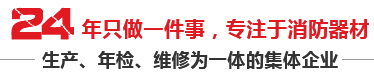 24年只做一件事，專注于消防器材，生產、年檢、維修為一體的集體企業